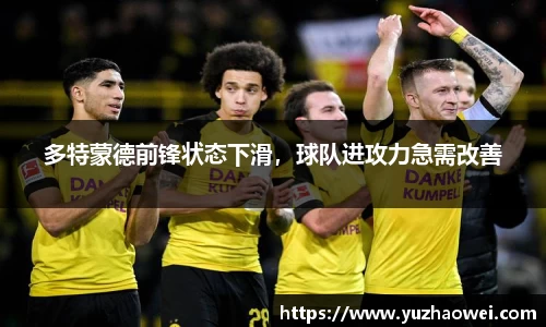 多特蒙德前锋状态下滑，球队进攻力急需改善