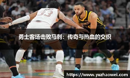 勇士客场击败马刺：传奇与热血的交织
