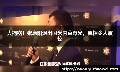 大揭密！张康阳退出国米内幕曝光，真相令人震惊