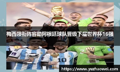 梅西领衔阵容助阿根廷球队晋级下届世界杯16强