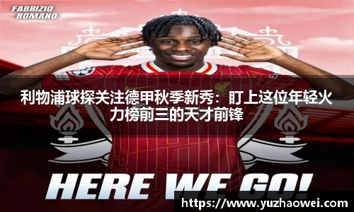 利物浦球探关注德甲秋季新秀：盯上这位年轻火力榜前三的天才前锋