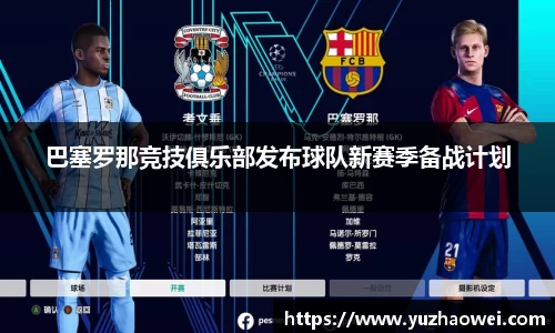 巴塞罗那竞技俱乐部发布球队新赛季备战计划
