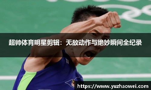 超帅体育明星剪辑：无敌动作与绝妙瞬间全纪录