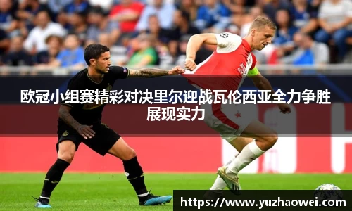 欧冠小组赛精彩对决里尔迎战瓦伦西亚全力争胜展现实力
