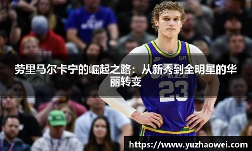 劳里马尔卡宁的崛起之路：从新秀到全明星的华丽转变