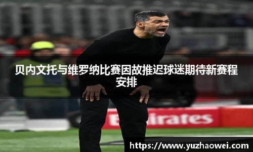 贝内文托与维罗纳比赛因故推迟球迷期待新赛程安排